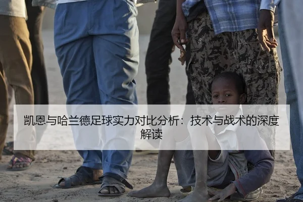 凯恩与哈兰德足球实力对比分析：技术与战术的深度解读