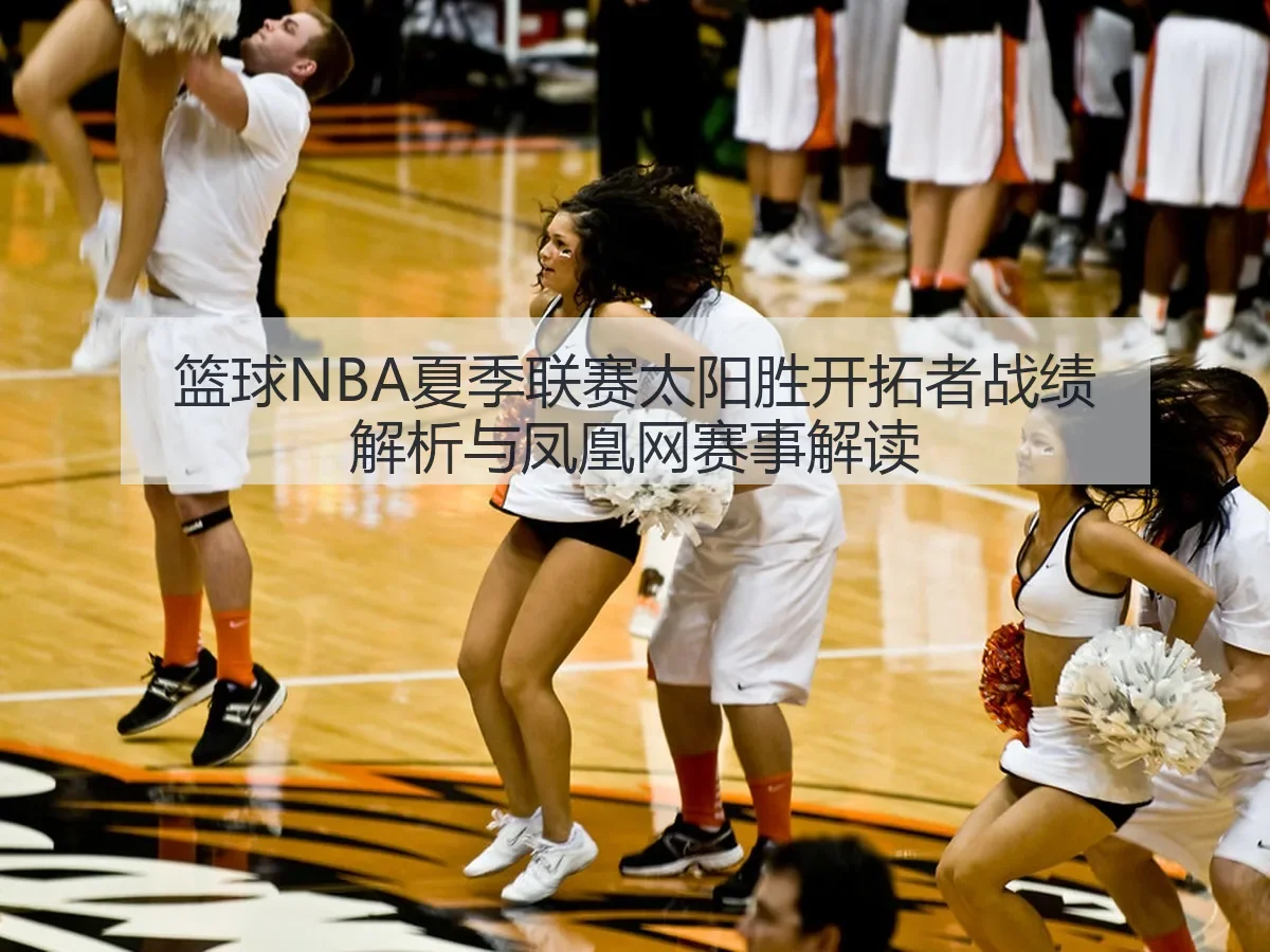篮球NBA夏季联赛太阳胜开拓者战绩解析与凤凰网赛事解读