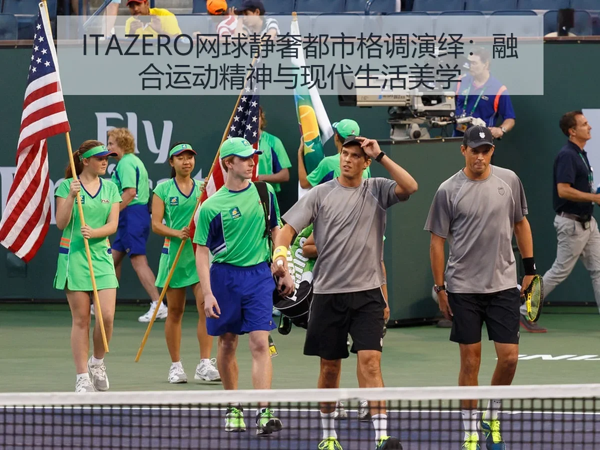 ITAZERO网球静奢都市格调演绎:融合运动精神与现代生活美学