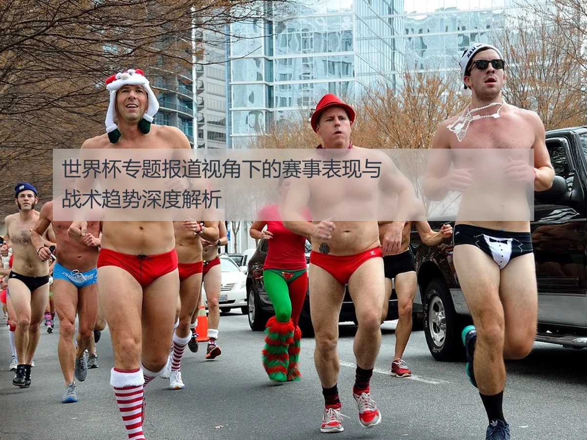 世界杯专题报道视角下的赛事表现与战术趋势深度解析