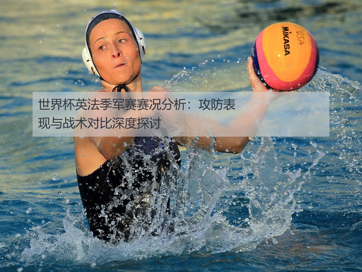 世界杯英法季军赛赛况分析:攻防表现与战术对比深度探讨