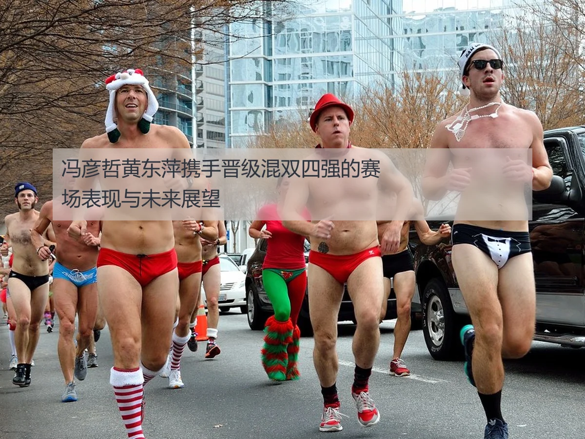 冯彦哲黄东萍携手晋级混双四强的赛场表现与未来展望